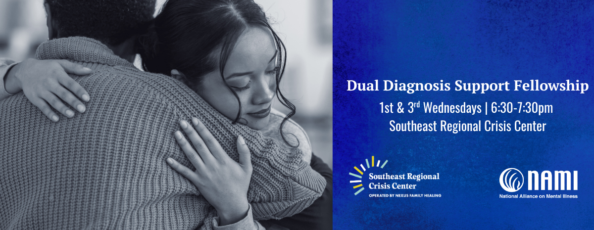 Dual Diagnosis Support Fellowship 1st & 3rd Wednesdays | 6:30-7:30pm Southeast Regional Crisis Center